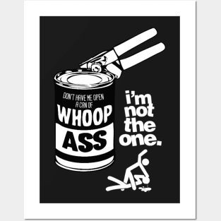 DON’T HAVE ME OPEN A CAN OF WHOOP ASS. IM NOT THE ONE. Posters and Art